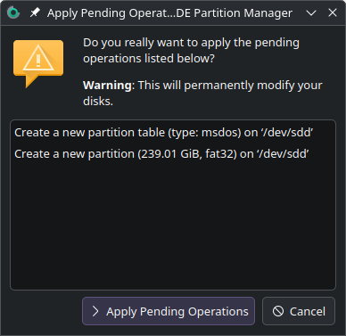 A window titled Apply Pending Operations is opened which asks, Do you really want to apply the pending operations listed below? and warns, This will permanently modify your disks. Two lines read, first, Create a new partition table (type: msdos) on /dev/sdd, and, second, Create a new partition (239.01 GiB, fat32) on /dev/sdd. At the bottom is an Apply Pending Operations button on the left and a Cancel button on the right.